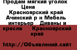 Продам мягкий уголок  › Цена ­ 6 000 - Красноярский край, Ачинский р-н Мебель, интерьер » Диваны и кресла   . Красноярский край